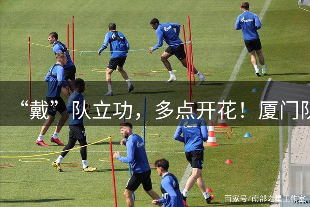 “戴”队立功，多点开花！厦门队取得闽超第二阶段首胜