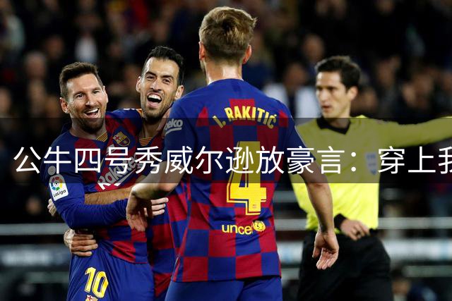 公牛四号秀威尔逊放豪言：穿上我的战袍，给你们超值回报！
