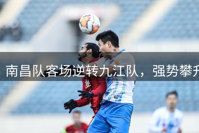 南昌队客场逆转九江队，强势攀升赣超积分榜第二