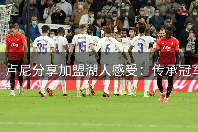卢尼分享加盟湖人感受：传承冠军经验 虚心求教共成长