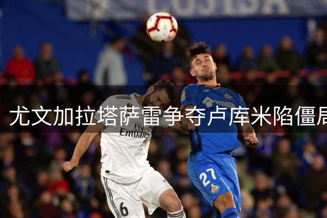 尤文加拉塔萨雷争夺卢库米陷僵局 布雷默拒土超引连锁反应