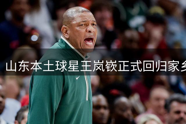 山东本土球星王岚嵚正式回归家乡球队