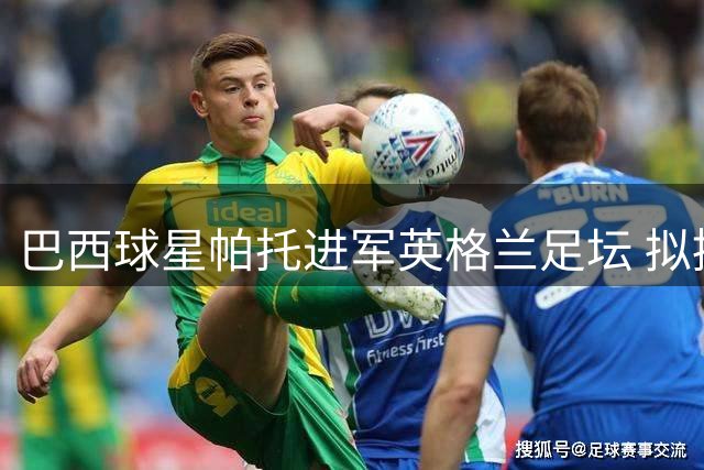 巴西球星帕托进军英格兰足坛 拟控股英乙球队北安普顿