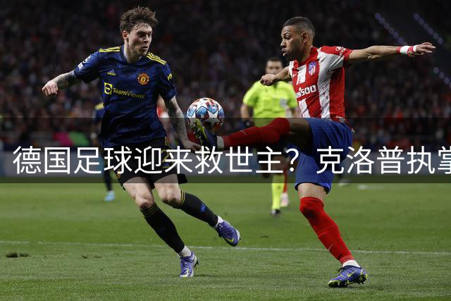 德国足球迎来救世主？克洛普执掌国家队剑指2030世界杯