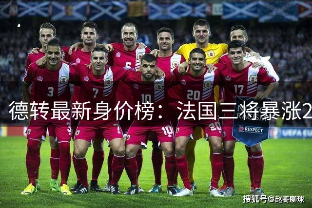德转最新身价榜：法国三将暴涨2000万 萨利巴稳居亿元俱乐部