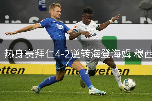 热身赛拜仁4-2逆转海登海姆 穆西亚拉意外晕厥引担忧