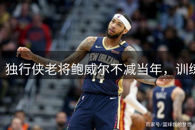 独行侠老将鲍威尔不减当年，训练照展现良好竞技状态