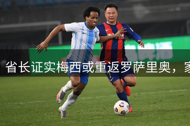 省长证实梅西或重返罗萨里奥，家乡情结浓