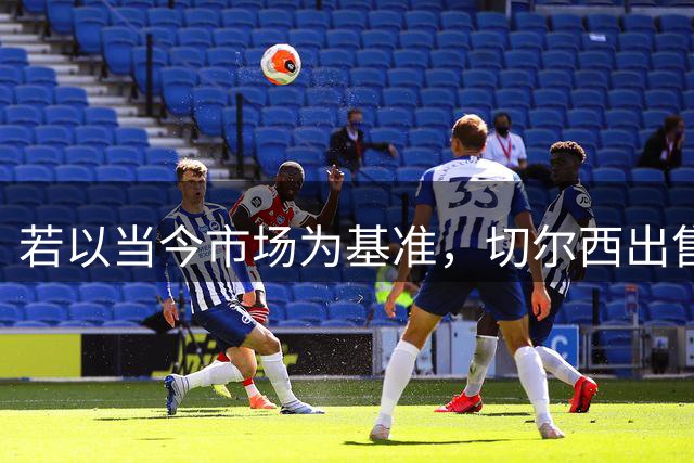 若以当今市场为基准，切尔西出售球员总收入42.31亿冠绝英超