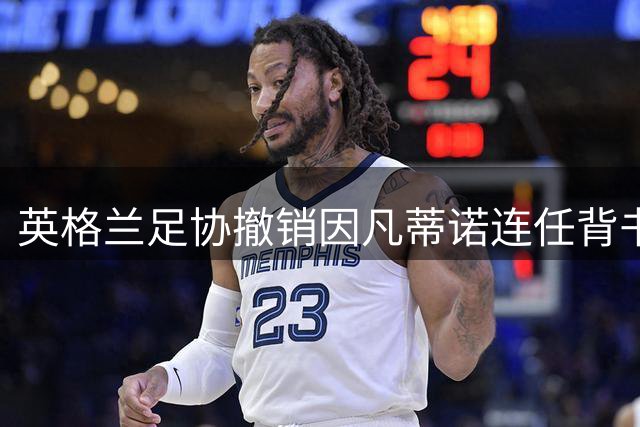 英格兰足协撤销因凡蒂诺连任背书 国际足联主席遭遇信任危机