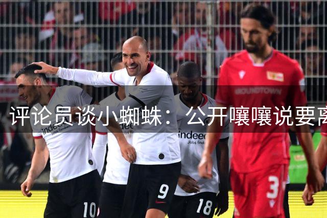 评论员谈小蜘蛛：公开嚷嚷说要离队去巴萨，愚蠢至极，不尊重合同