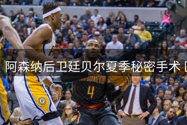 阿森纳后卫廷贝尔夏季秘密手术 医疗团队全程监控康复进程