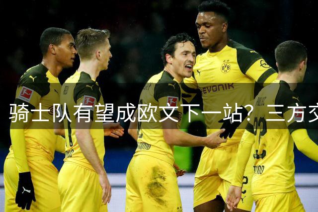 骑士队有望成欧文下一站？三方交易方案浮出水面