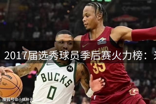 2017届选秀球员季后赛火力榜：米切尔领衔，塔图姆紧随其后